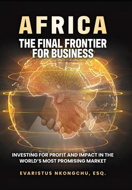 Africa, the Final Frontier for Business: Investing for Profit and Impact in the Worlds Most Promising Market