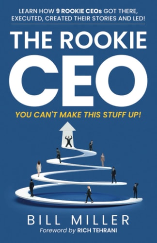 The Rookie CEO, You Can't Make This Stuff Up! Learn how 9 Rookie CEOs Got There, Executed, Created Their Stories and Led!