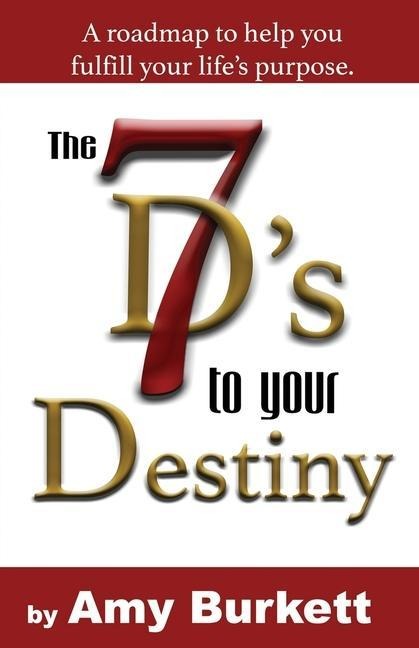 The 7 Ds to Your Destiny: A roadmap to help you fulfill your lifes purpose.