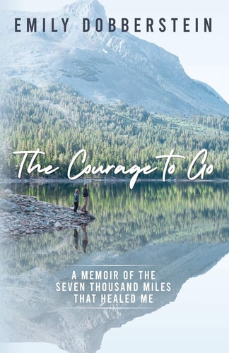 The Courage to Go A Memoir of the Seven Thousand Miles That Healed Me