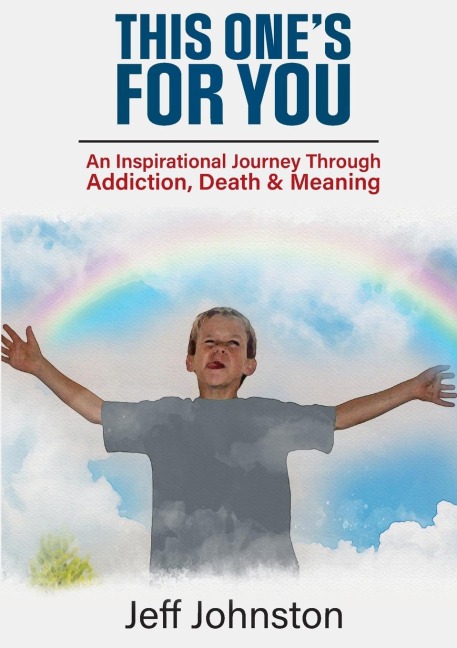 This Ones For You: An Inspirational Journey Through Addiction, Death & Meaning