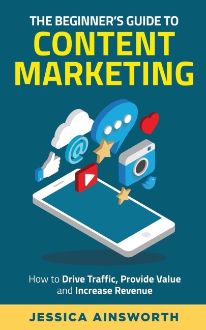 The Beginners Guide to Content Marketing: How to Drive Traffic, Provide Value and Increase Revenue