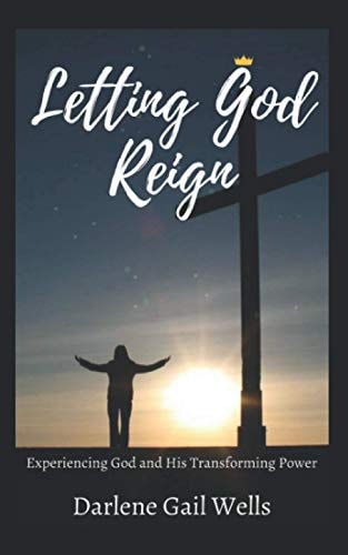 Letting God Reign Experiencing God and His Transforming Power