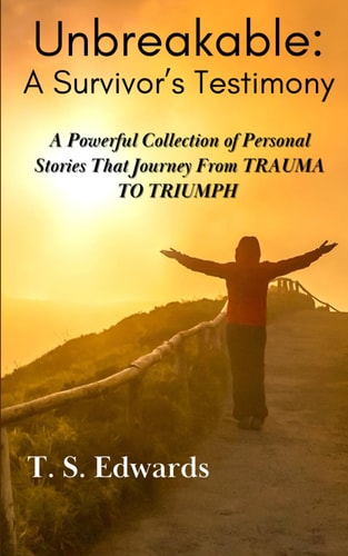 Unbreakable: a Survivor's Testimony A Powerful Collection of Stories That Journey from TRAUMA to TRIUMP