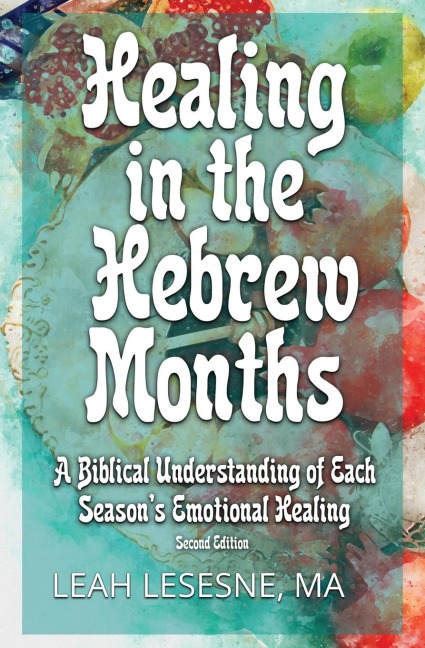 Healing in the Hebrew Months: A Biblical Understanding of  Each Seasons Emotional Healing