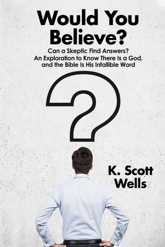 Would You Believe? Can a Skeptic Find Answers? An Exploration to Know There is a God, and the Bible is His Infallible Word.