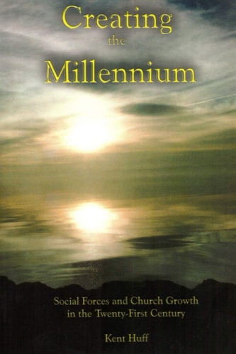 Creating The Millennium Social Forces and Church Growth in the Twenty-First Century