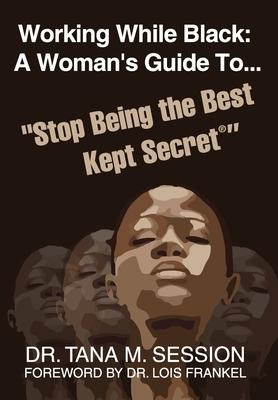 Working While Black: A Womans Guide to Stop Being the Best Kept Secret