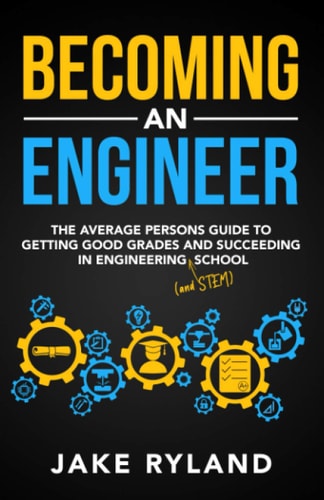 Becoming an Engineer The Average Person's Guide to Getting Good Grades and Succeeding in Engineering and STEM School