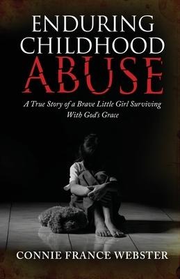 Enduring Childhood Abuse: A True Story of a Brave Little Girl Surviving With Gods Grace