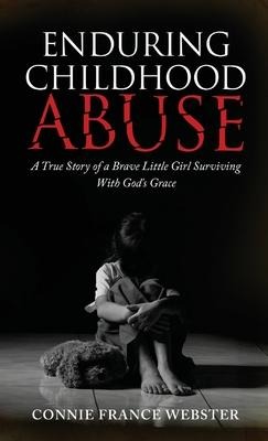 Enduring Childhood Abuse: A True Story of a Brave Little Girl Surviving With Gods Grace