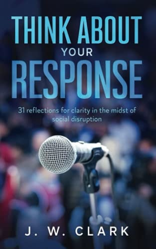 Think About Your Response 31 Reflections for Clarity in the Midst of Social Disruption