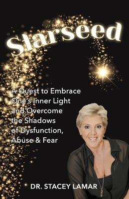 Starseed: A Quest to Embrace Ones Inner Light and Overcome the Shadows of Dysfunction, Abuse & Fear