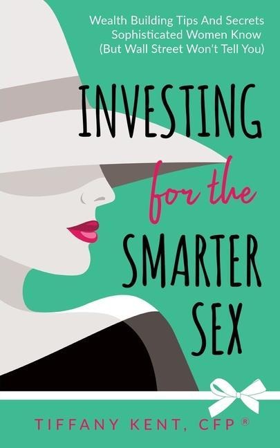 Investing for the Smarter Sex Wealth Building Tips and Secrets Sophisticated Women Know (but Wall Street Won't Tell You)