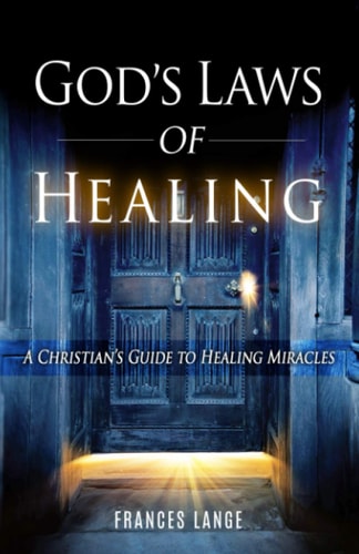 God's Laws of Healing A Christian's Guide to Healing Miracles