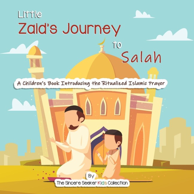 Little Zaids Journey to Salah: A Childrens Book Introducing the Ritualized Islamic Prayer