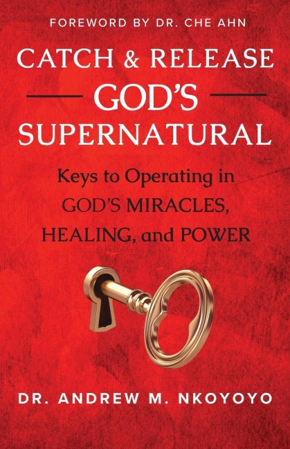 Catch and Release Gods Supernatural: Keys to Operating in Gods Miracles, Healing, and Power