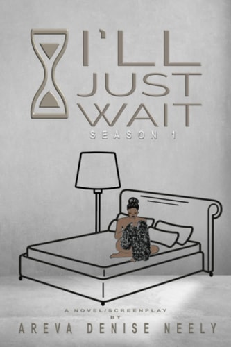 I'll Just Wait A Novel/Screenplay Written By Areva Denise Neely - Season 1