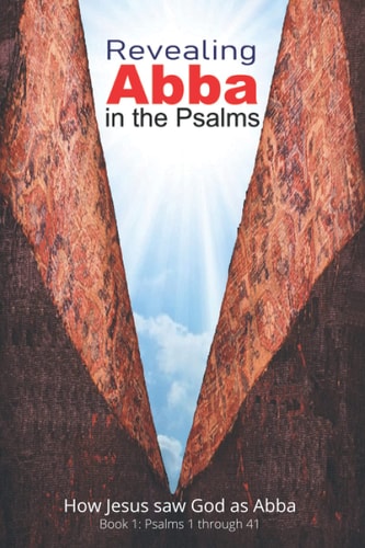 Revealing Abba in the Psalms: Book 1 How Jesus Saw God As Abba
