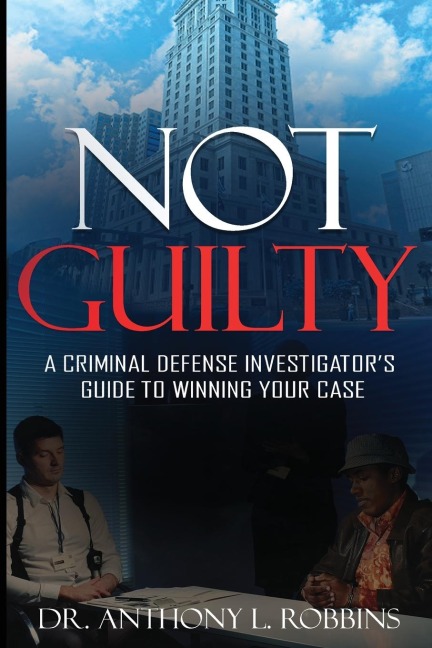Not Guilty: A Criminal Defense Investigators Guide To Winning Your Case: A Criminal Defense Investigators Guide To