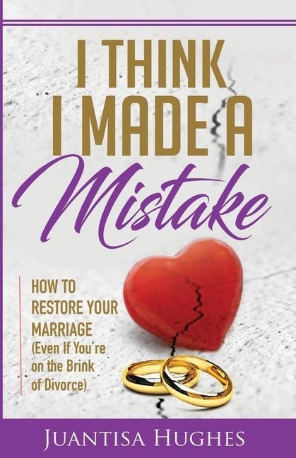 I Think I Made a Mistake: How to Restore Your Marriage (Even If Youre on the Brink of Divorce)