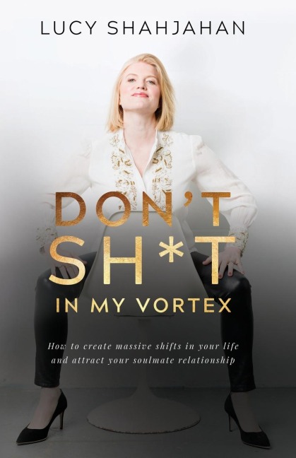 Don't Sh*t In My Vortex: How to create massive shifts in your life and attract your soulmate relationship
