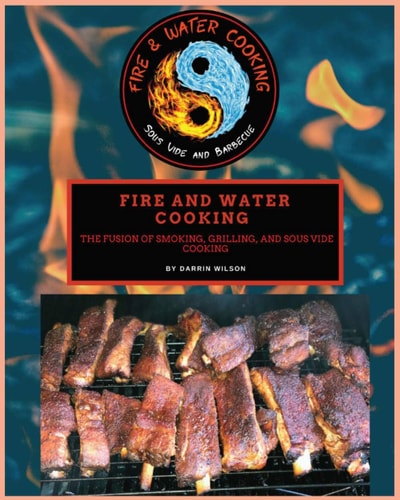 Fire and Water Cooking The Fusion of Smoking, Grilling, and Sous Vide Cooking