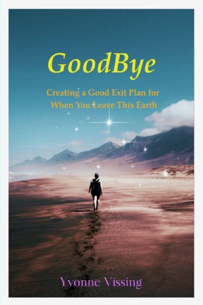 GoodBye: Creating a Good Exit Plan for When You Leave This Earth:  Creating a Good Exit Plan for When You Leave This Earth
