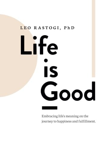 Life is Good Embracing Life's Meaning on the Journey to Happiness and Fulfillment.