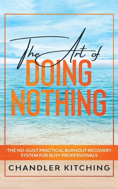 The Art of Doing Nothing: The No-Guilt Practical Burnout Recovery System for Busy Professionals