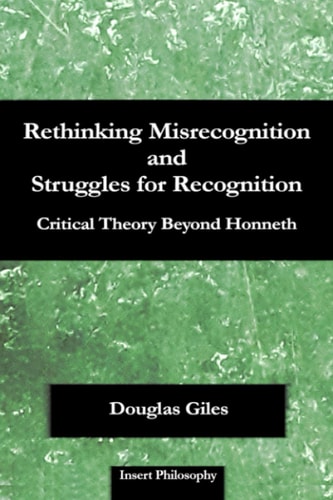 Rethinking Misrecognition and Struggles for Recognition Critical Theory Beyond Honneth
