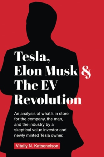 Tesla, Elon Musk, and the EV Revolution An In-depth Analysis of What's in Store for the Company, the Man, and the Industry by a Value Investor and Newly-minted Tesla Owner