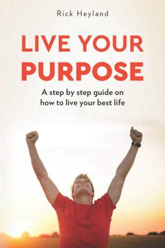 Live Your Purpose A Step by Step Guide on How to Live Your Best Life