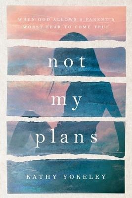 Not My Plans: When God Allows a Parents Worst Fear to Come True