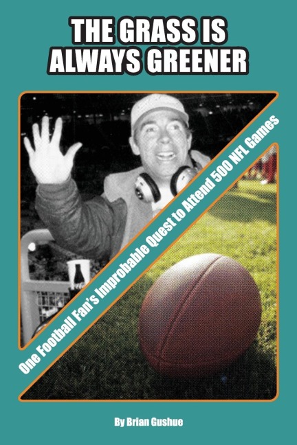 The Grass is Always Greener: One Football Fan's Improbable Quest to Attend 500 NFL Games
