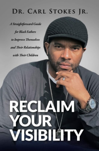 Reclaim Your Visibility A Straightforward Guide for Black Fathers to Improve Themselves and Their Relationships with Their Children