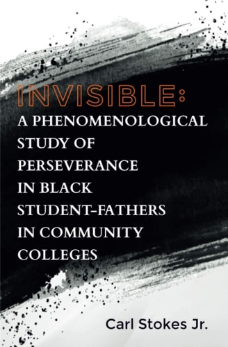 Invisible A Phenomenological Study of Perseverance in Black Student-Fathers in Community Colleges