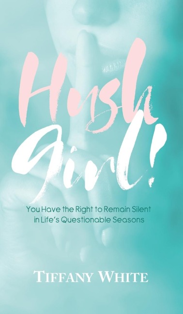 HUSH Girl!: You Have the Right to Remain Silent in Lifes Questionable Seasons