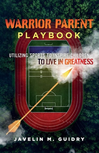 Warrior Parent Playbook Utilizing Sports to Inspire Children to Live in Greatness