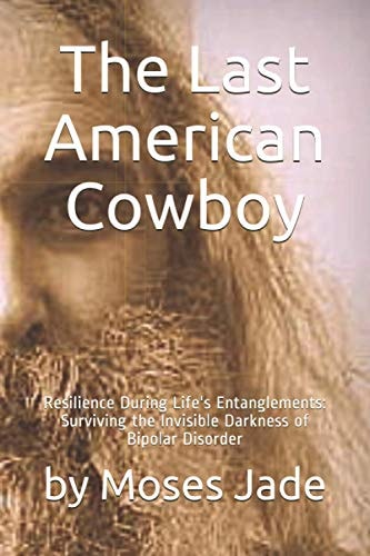 The Last American Cowboy Resilience During Life's Entanglements: Surviving the Invisible Darkness of Bipolar Disorder
