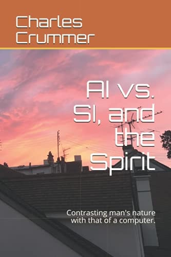 AI Vs. SI, and the Spirit Contrasting Man's Nature with that of a Computer.