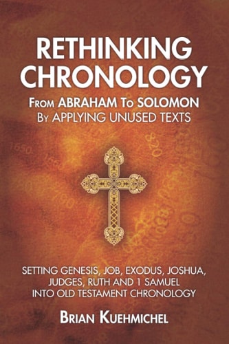 Rethinking Chronology from Abraham to Solomon by Applying Unused Texts Setting Genesis, Job, Exodus, Joshua, Judges, Ruth and 1 Samuel Into Old Testament Chronology