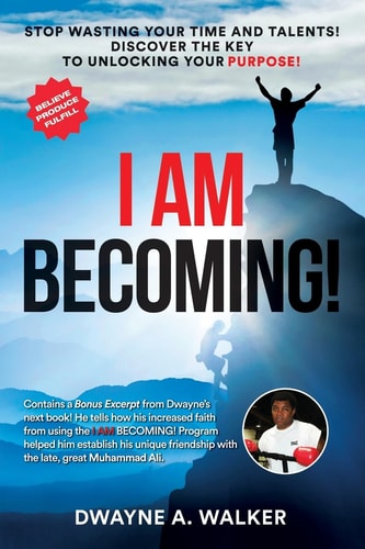 I Am Becoming! Stop Wasting Your Time and Talents! Discover the Key to Unlocking Your Purpose!