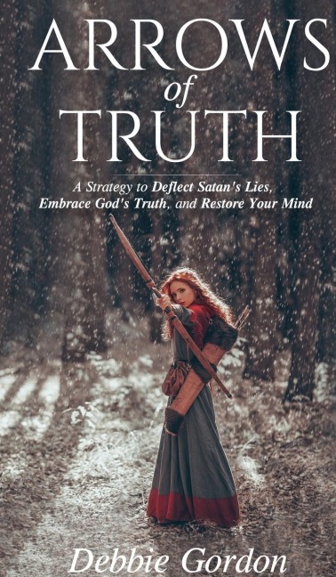 Arrows of Truth: A Strategy to Deflect Satans Lies, Embrace Gods Truth, and Restore Your Mind