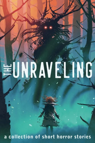 The Unraveling A Collection of Short Horror Stories
