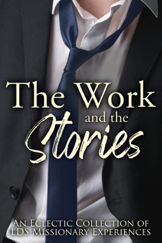 The Work and the Stories An Eclectic Collection of LDS Missionary Experiences