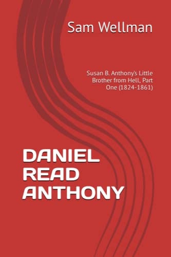 Daniel Read Anthony Susan B. Anthony's Little Brother from Hell,, Part One (1824-1861)