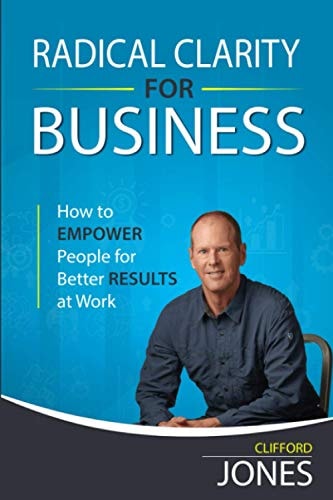 Radical Clarity for Business How to Empower Your People for Better Business Results at Work