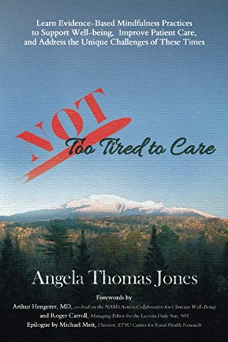 NOT Too Tired to Care Learn Evidence-Based Mindfulness Practices to Support Well-Being, Improve Patient Care, and Address the Unique Challenges of These Times