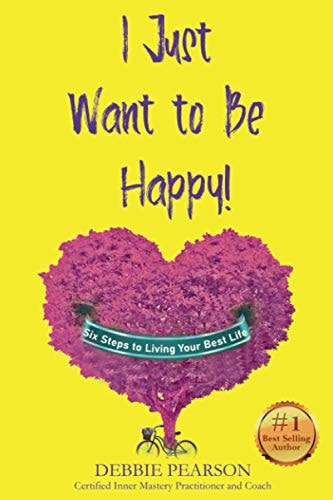 I Just Want to Be Happy! Six Steps to Living Your Best Life